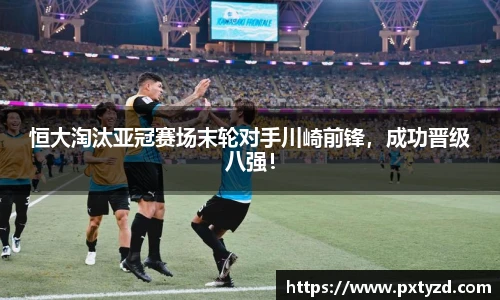 恒大淘汰亚冠赛场末轮对手川崎前锋，成功晋级八强！